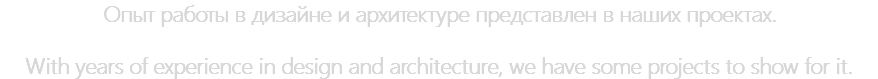 Опыт работы в дизайне и архитектуре представлен в наших проектах. With years of experience in design and architecture, we have some projects to show for it.