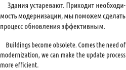  Здания устаревают. Приходит необходи-мость модернизации, мы поможем сделать процесс обновления эффективным. Buildings become obsolete. Comes the need of modernization, we can make the update process more efficient.