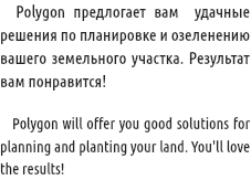  Polygon предлогает вам удачные решения по планировке и озеленению вашего земельного участка. Результат вам понравится! Polygon will offer you good solutions for planning and planting your land. You'll love the results!